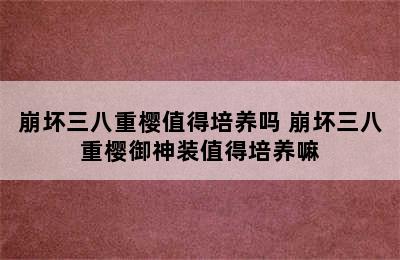 崩坏三八重樱值得培养吗 崩坏三八重樱御神装值得培养嘛